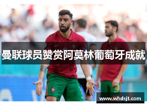 曼联球员赞赏阿莫林葡萄牙成就